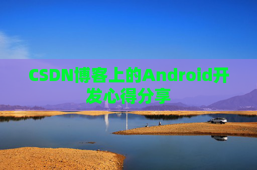 CSDN博客上的Android开发心得分享